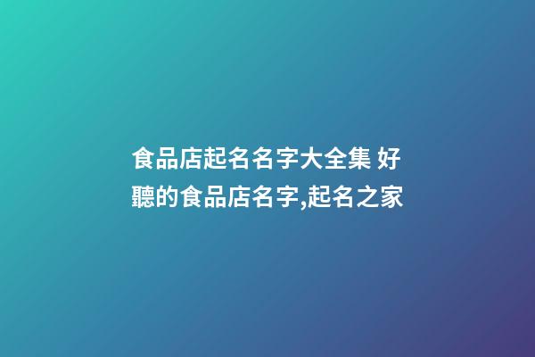 食品店起名名字大全集 好聽的食品店名字,起名之家